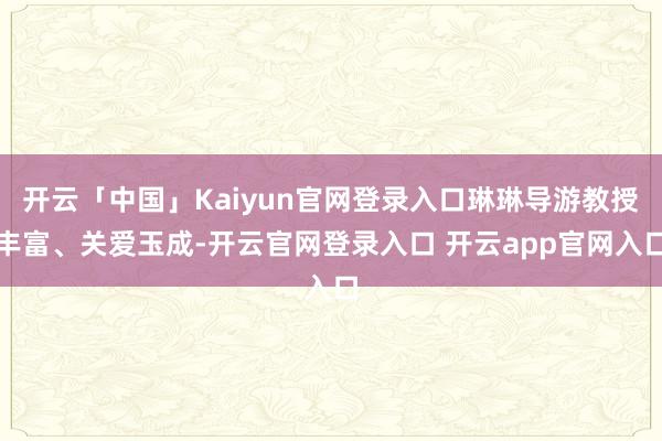 开云「中国」Kaiyun官网登录入口琳琳导游教授丰富、关爱玉成-开云官网登录入口 开云app官网入口