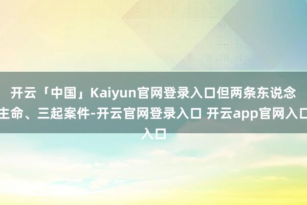 开云「中国」Kaiyun官网登录入口但两条东说念主命、三起案件-开云官网登录入口 开云app官网入口
