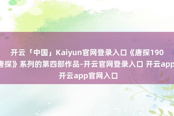 开云「中国」Kaiyun官网登录入口《唐探1900》是《唐探》系列的第四部作品-开云官网登录入口 开云app官网入口