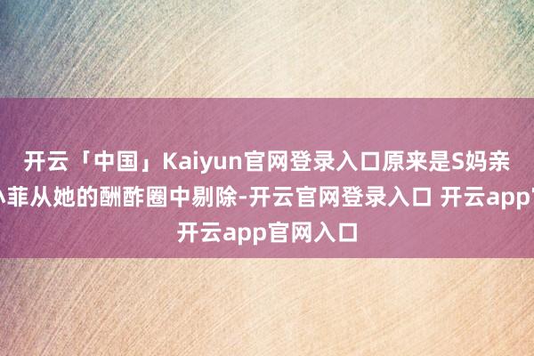 开云「中国」Kaiyun官网登录入口原来是S妈亲手将汪小菲从她的酬酢圈中剔除-开云官网登录入口 开云app官网入口