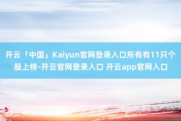 开云「中国」Kaiyun官网登录入口所有有11只个股上榜-开云官网登录入口 开云app官网入口