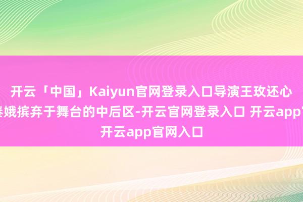 开云「中国」Kaiyun官网登录入口导演王玫还心爱把忆秦娥摈弃于舞台的中后区-开云官网登录入口 开云app官网入口