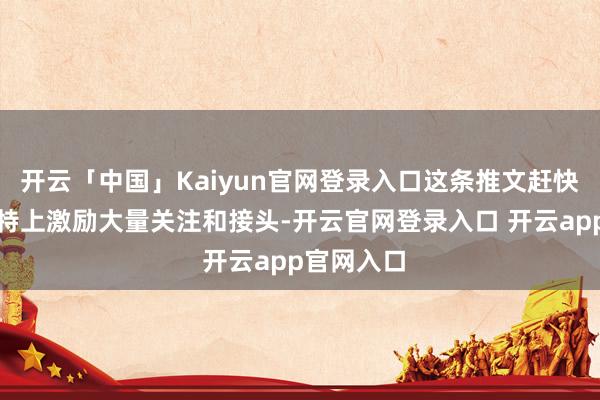开云「中国」Kaiyun官网登录入口这条推文赶快在日本推特上激励大量关注和接头-开云官网登录入口 开云app官网入口