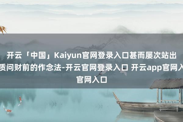 开云「中国」Kaiyun官网登录入口甚而屡次站出来质问财前的作念法-开云官网登录入口 开云app官网入口