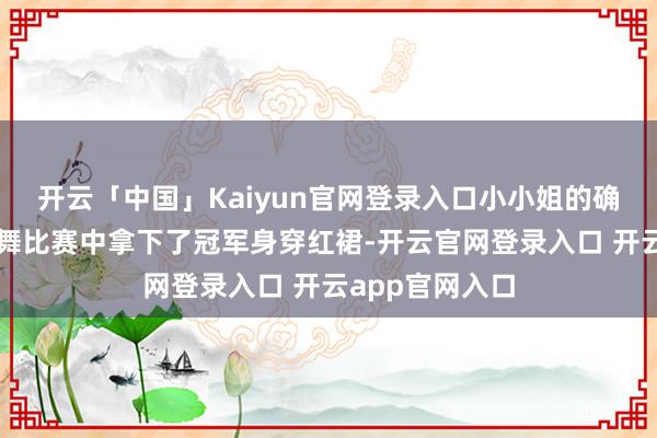 开云「中国」Kaiyun官网登录入口小小姐的确在英国的拉丁舞比赛中拿下了冠军身穿红裙-开云官网登录入口 开云app官网入口