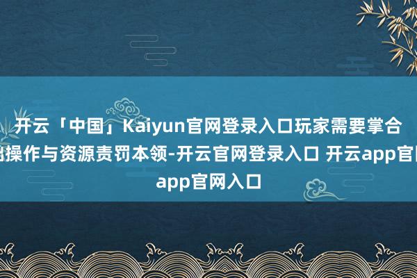 开云「中国」Kaiyun官网登录入口玩家需要掌合手基础操作与资源责罚本领-开云官网登录入口 开云app官网入口