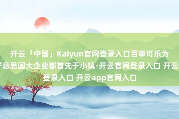 开云「中国」Kaiyun官网登录入口百事可乐为什么这样多好意思国大企业都首先于小镇-开云官网登录入口 开云app官网入口