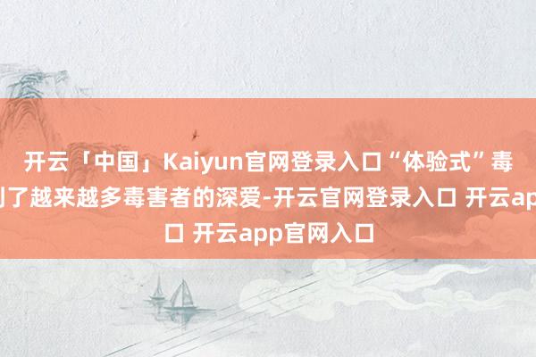 开云「中国」Kaiyun官网登录入口“体验式”毒害场景受到了越来越多毒害者的深爱-开云官网登录入口 开云app官网入口