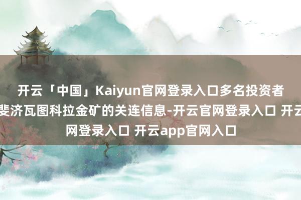 开云「中国」Kaiyun官网登录入口多名投资者问及公司对于斐济瓦图科拉金矿的关连信息-开云官网登录入口 开云app官网入口