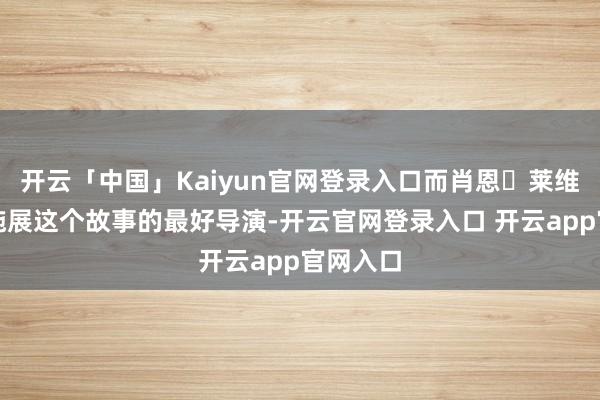 开云「中国」Kaiyun官网登录入口而肖恩・莱维无疑是施展这个故事的最好导演-开云官网登录入口 开云app官网入口