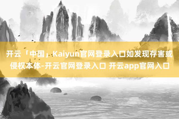 开云「中国」Kaiyun官网登录入口如发现存害或侵权本体-开云官网登录入口 开云app官网入口