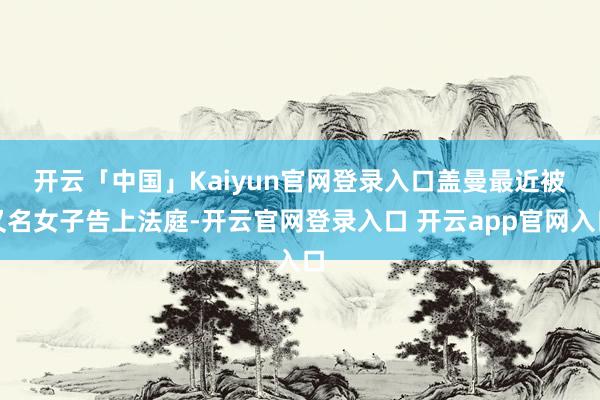开云「中国」Kaiyun官网登录入口　　盖曼最近被又名女子告上法庭-开云官网登录入口 开云app官网入口