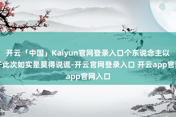 开云「中国」Kaiyun官网登录入口个东说念主以为痞子此次如实是莫得说谎-开云官网登录入口 开云app官网入口