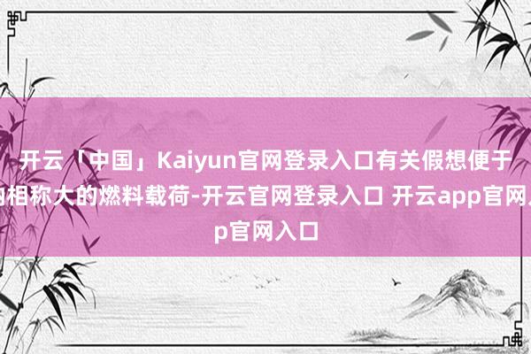 开云「中国」Kaiyun官网登录入口有关假想便于容纳相称大的燃料载荷-开云官网登录入口 开云app官网入口