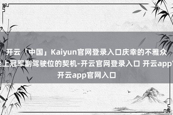 开云「中国」Kaiyun官网登录入口庆幸的不雅众将获取坐上冠军副驾驶位的契机-开云官网登录入口 开云app官网入口