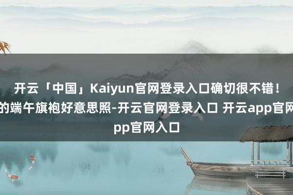 开云「中国」Kaiyun官网登录入口确切很不错！宋轶的端午旗袍好意思照-开云官网登录入口 开云app官网入口