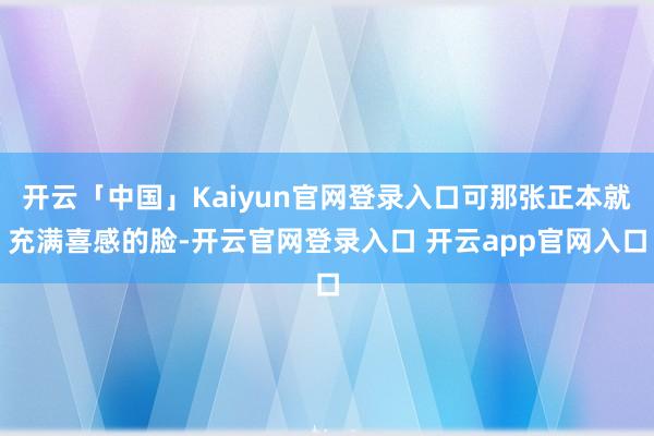 开云「中国」Kaiyun官网登录入口可那张正本就充满喜感的脸-开云官网登录入口 开云app官网入口