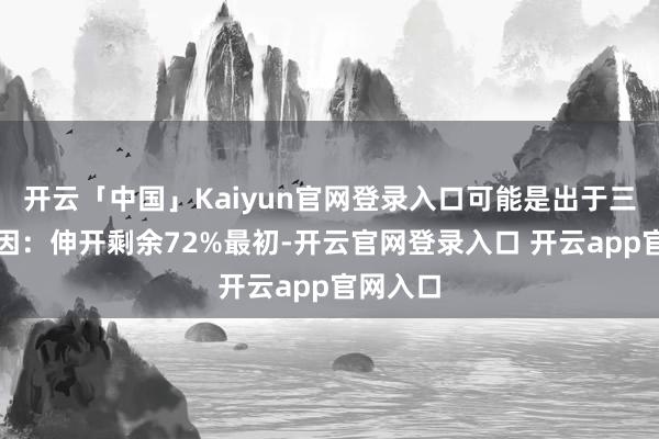 开云「中国」Kaiyun官网登录入口可能是出于三方面原因：伸开剩余72%最初-开云官网登录入口 开云app官网入口