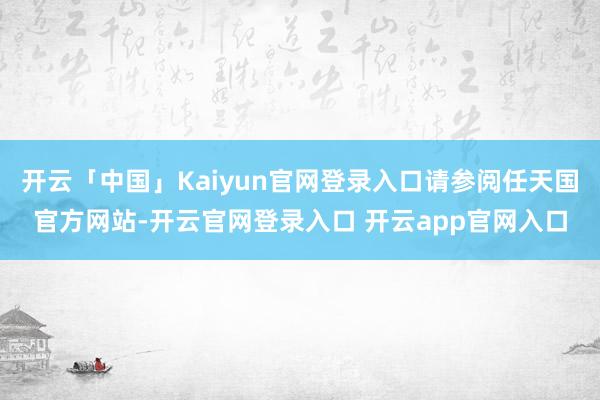 开云「中国」Kaiyun官网登录入口请参阅任天国官方网站-开云官网登录入口 开云app官网入口