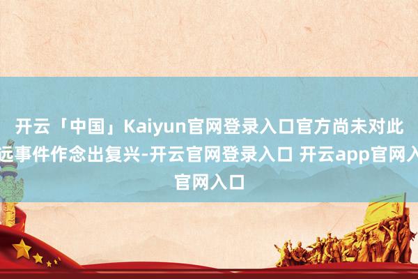 开云「中国」Kaiyun官网登录入口官方尚未对此深远事件作念出复兴-开云官网登录入口 开云app官网入口