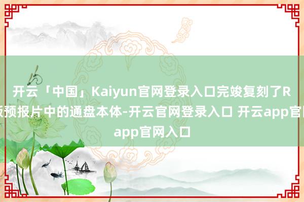 开云「中国」Kaiyun官网登录入口完竣复刻了R星原版预报片中的通盘本体-开云官网登录入口 开云app官网入口