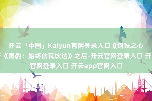 开云「中国」Kaiyun官网登录入口《钢铁之心》的故事发生在《黑豹：始终的瓦坎达》之后-开云官网登录入口 开云app官网入口
