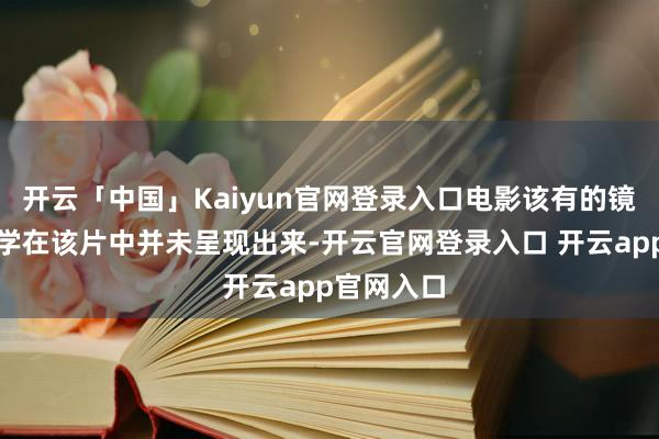 开云「中国」Kaiyun官网登录入口电影该有的镜头好意思学在该片中并未呈现出来-开云官网登录入口 开云app官网入口