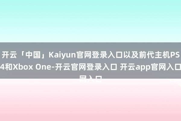 开云「中国」Kaiyun官网登录入口以及前代主机PS4和Xbox One-开云官网登录入口 开云app官网入口