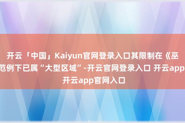 开云「中国」Kaiyun官网登录入口其限制在《巫师3》的范例下已属“大型区域”-开云官网登录入口 开云app官网入口
