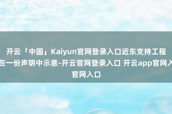 开云「中国」Kaiyun官网登录入口近东支持工程处在一份声明中示意-开云官网登录入口 开云app官网入口