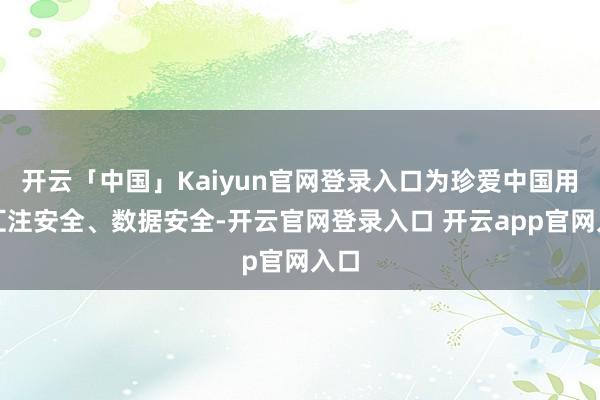 开云「中国」Kaiyun官网登录入口为珍爱中国用户汇注安全、数据安全-开云官网登录入口 开云app官网入口