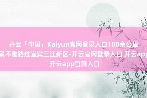开云「中国」Kaiyun官网登录入口100余公里的环长江景不雅路过宜宾三江新区-开云官网登录入口 开云app官网入口