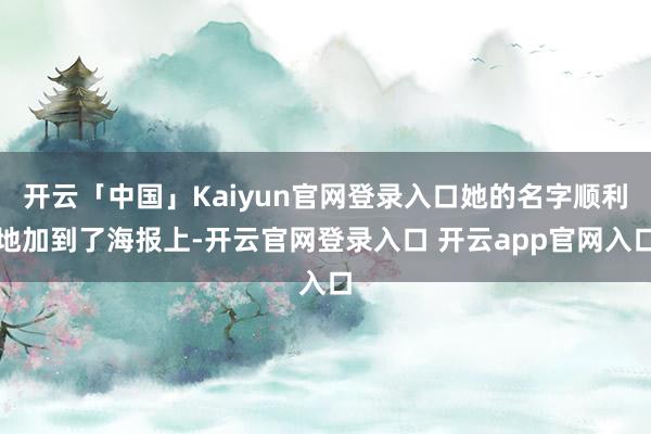 开云「中国」Kaiyun官网登录入口她的名字顺利地加到了海报上-开云官网登录入口 开云app官网入口