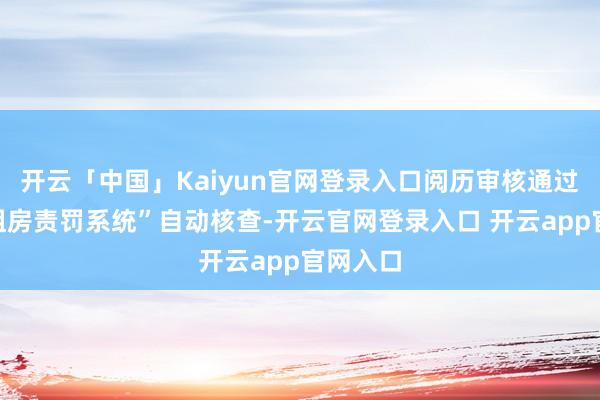 开云「中国」Kaiyun官网登录入口阅历审核通过“市保租房责罚系统”自动核查-开云官网登录入口 开云app官网入口