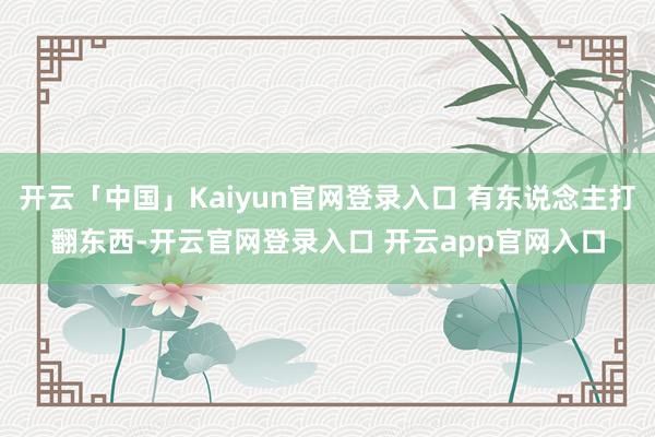 开云「中国」Kaiyun官网登录入口 有东说念主打翻东西-开云官网登录入口 开云app官网入口