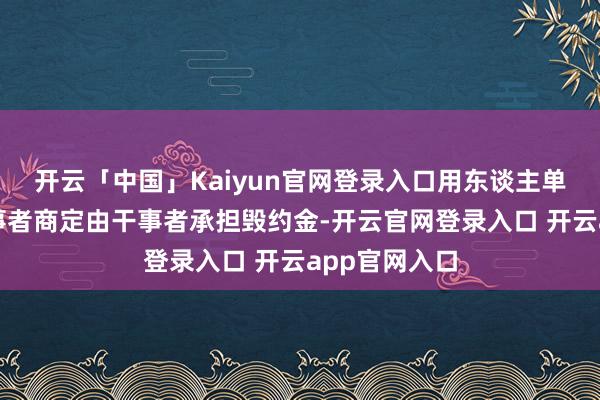 开云「中国」Kaiyun官网登录入口用东谈主单元不得与干事者商定由干事者承担毁约金-开云官网登录入口 开云app官网入口