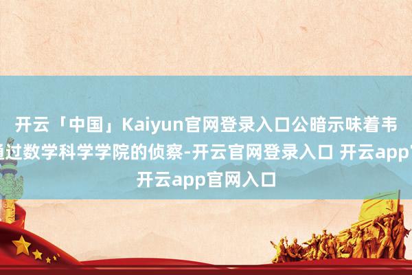开云「中国」Kaiyun官网登录入口公暗示味着韦东奕已通过数学科学学院的侦察-开云官网登录入口 开云app官网入口