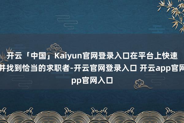 开云「中国」Kaiyun官网登录入口在平台上快速筛选并找到恰当的求职者-开云官网登录入口 开云app官网入口