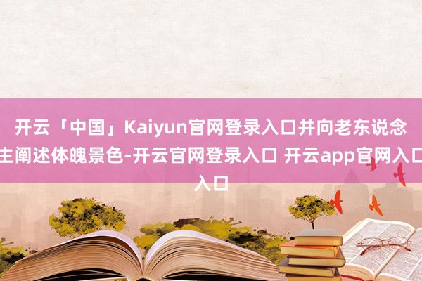 开云「中国」Kaiyun官网登录入口并向老东说念主阐述体魄景色-开云官网登录入口 开云app官网入口