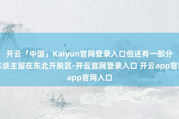 开云「中国」Kaiyun官网登录入口但还有一部分日本东谈主留在东北开脱区-开云官网登录入口 开云app官网入口