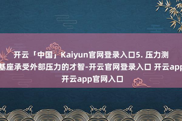 开云「中国」Kaiyun官网登录入口5. 压力测试：检测基座承受外部压力的才智-开云官网登录入口 开云app官网入口