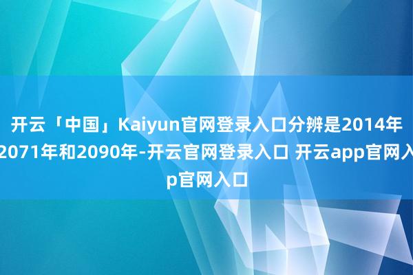 开云「中国」Kaiyun官网登录入口分辨是2014年、2071年和2090年-开云官网登录入口 开云app官网入口