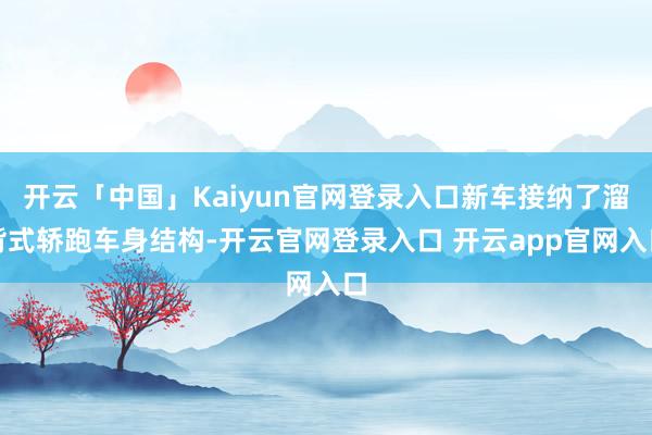 开云「中国」Kaiyun官网登录入口新车接纳了溜背式轿跑车身结构-开云官网登录入口 开云app官网入口