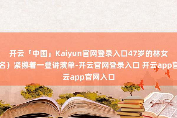 开云「中国」Kaiyun官网登录入口47岁的林女士（假名）紧攥着一叠讲演单-开云官网登录入口 开云app官网入口