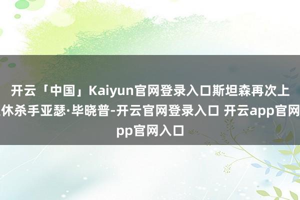 开云「中国」Kaiyun官网登录入口斯坦森再次上演退休杀手亚瑟·毕晓普-开云官网登录入口 开云app官网入口