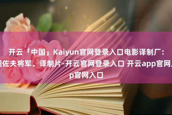开云「中国」Kaiyun官网登录入口电影译制厂：库图佐夫将军。译制片-开云官网登录入口 开云app官网入口