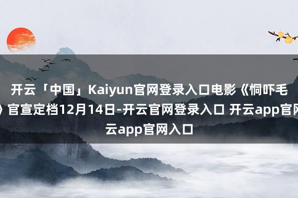 开云「中国」Kaiyun官网登录入口电影《恫吓毛乎乎》官宣定档12月14日-开云官网登录入口 开云app官网入口