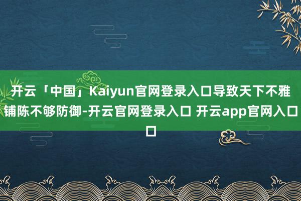 开云「中国」Kaiyun官网登录入口导致天下不雅铺陈不够防御-开云官网登录入口 开云app官网入口