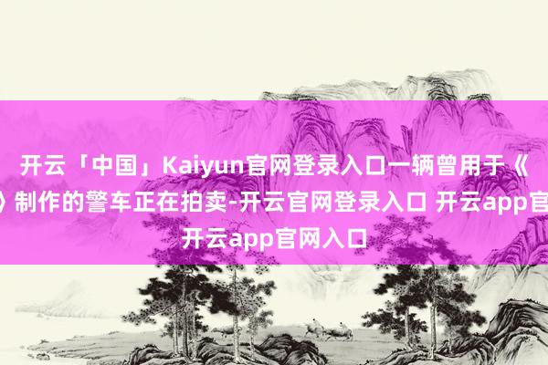 开云「中国」Kaiyun官网登录入口一辆曾用于《GTA6》制作的警车正在拍卖-开云官网登录入口 开云app官网入口