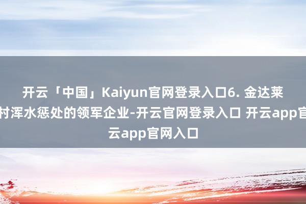 开云「中国」Kaiyun官网登录入口6. 金达莱环保农村浑水惩处的领军企业-开云官网登录入口 开云app官网入口